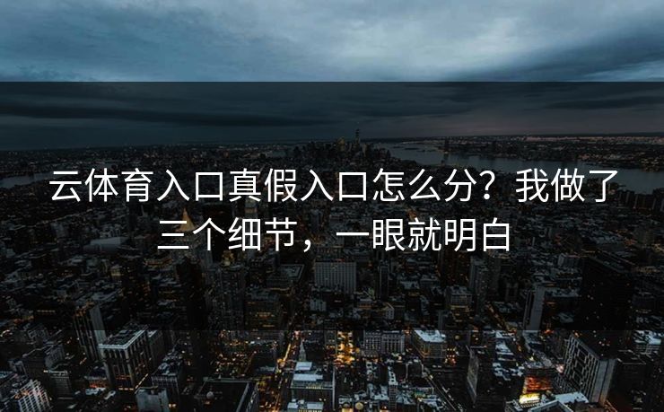 云体育入口真假入口怎么分？我做了三个细节，一眼就明白