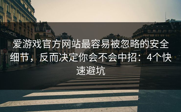 爱游戏官方网站最容易被忽略的安全细节，反而决定你会不会中招：4个快速避坑