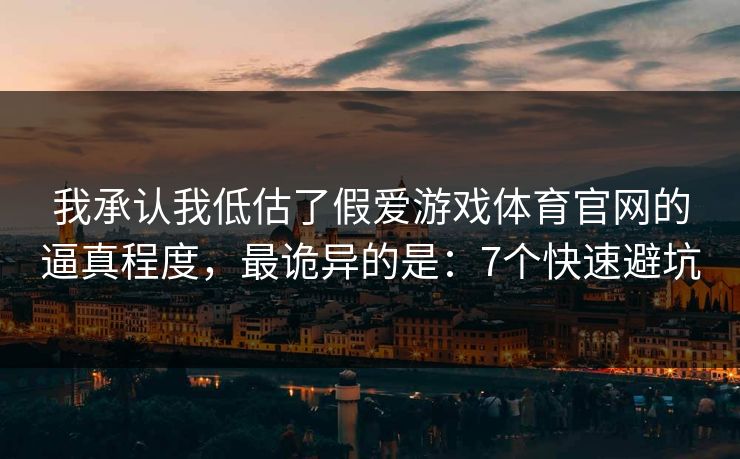 我承认我低估了假爱游戏体育官网的逼真程度，最诡异的是：7个快速避坑
