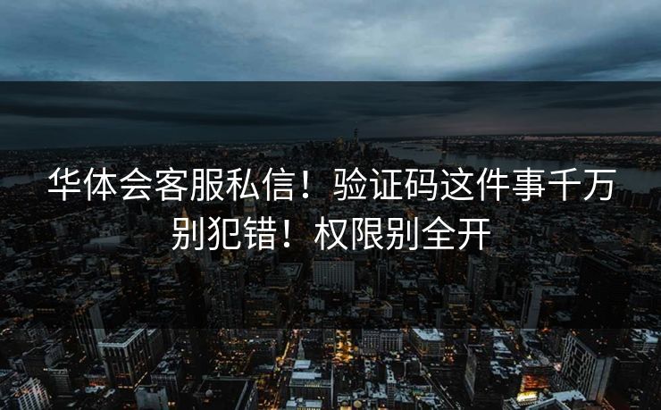 华体会客服私信！验证码这件事千万别犯错！权限别全开