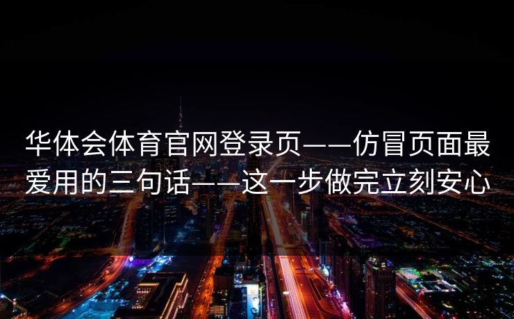 华体会体育官网登录页——仿冒页面最爱用的三句话——这一步做完立刻安心