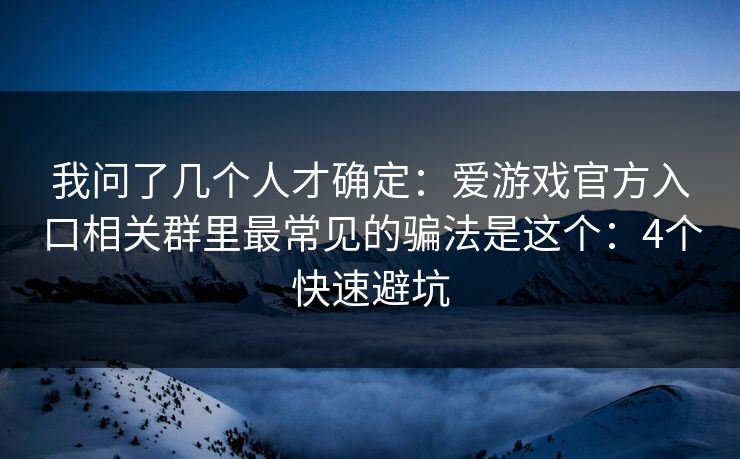 我问了几个人才确定:爱游戏官方入口相关群里最常见的骗法是这个:4个快速避坑