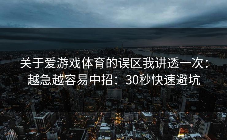 关于爱游戏体育的误区我讲透一次：越急越容易中招：30秒快速避坑