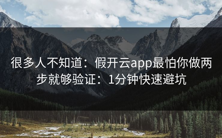 很多人不知道：假开云app最怕你做两步就够验证：1分钟快速避坑