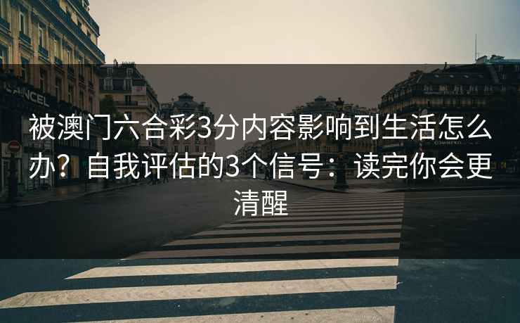 被澳门六合彩3分内容影响到生活怎么办？自我评估的3个信号：读完你会更清醒