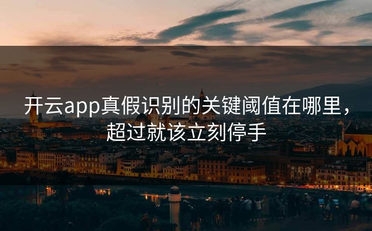 开云app真假识别的关键阈值在哪里,超过就该立刻停手