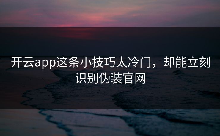 开云app这条小技巧太冷门,却能立刻识别伪装官网