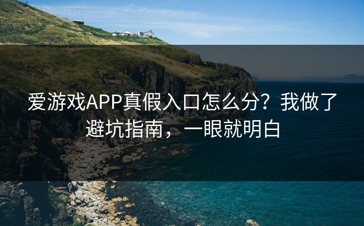 爱游戏APP真假入口怎么分?我做了避坑指南,一眼就明白 爱游戏APP真假入口怎么分?我做了避坑指南,一眼就明白