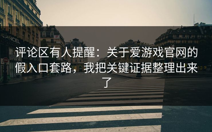 评论区有人提醒:关于爱游戏官网的假入口套路,我把关键证据整理出来了